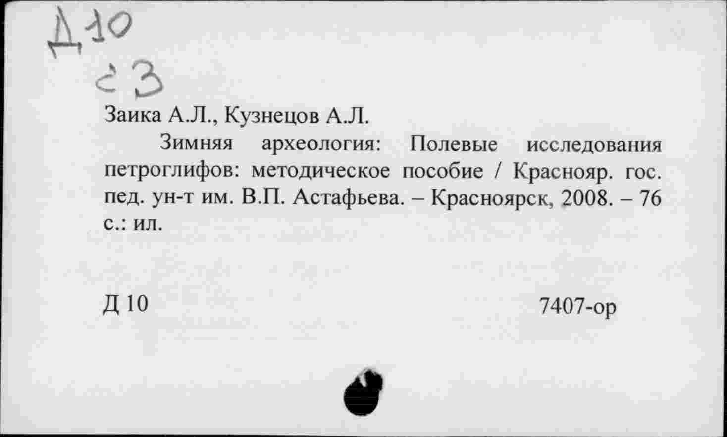 ﻿Заика А.Л., Кузнецов А.Л.
Зимняя археология: Полевые исследования петроглифов: методическое пособие / Краснояр. гос. пед. ун-т им. В.П. Астафьева. - Красноярск, 2008. - 76 с.: ил.
ДЮ
7407-ор